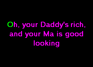 Oh, your Daddy's rich,

and your Ma is good
looking