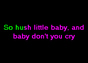 So hush little baby, and

baby don't you cry