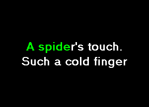 A spider's touch.

Such a cold finger