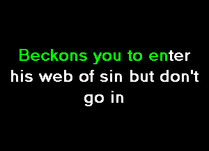 Beckons you to enter

his web of sin but don't
go in