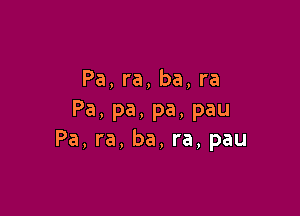 Pa, ra, ba, ra

Pa, pa, pa, pau
Pa, ra, ba, ra, pau