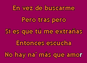 En vez de buscarme
Pero tras pero
Si es que tL'I me extrar'ias
Entonces escucha

No hay na' mas que amor