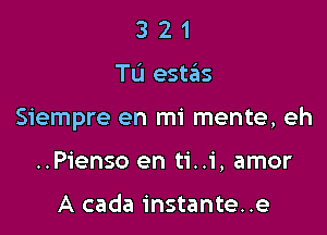 321

TI) eSt3S

Siempre en mi mente, eh

..Pienso en ti..i, amor

A cada instante..e