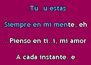 ..Tu..u estas

Siempre en mi mente, eh

..Pienso en ti..1', mi amor

A cada instante..e