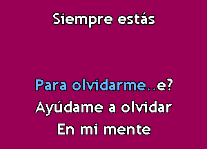 Siempre estas

Para olvidarme..e?
Ayudame a olvidar
En mi mente