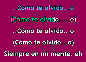 ..C6mo te olvido...o
(Cdmo te olvido ..... o)

..C6mo te olvido...o

(Cdmo te olvido...o)

Siempre en mi mente, eh