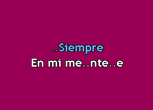 ..Siempre

En mi me..nte..e