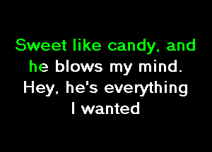 Sweet like candy, and
he blows my mind.

Hey, he's everything
I wanted