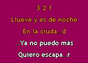 321

Llueve y es de noche

En la ciuda..d

..Ya no puedo szIs

Quiero escapa. .r