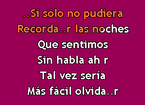 ..Si sdlo no pudiera
Recorda..r las noches
Que sentimos

Sin habla ah r
Tal vez seria
Mas f6cil olvida..r