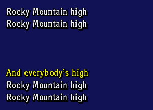 Rocky Mountain high
Rocky Mountain high

And everybody's high
Rocky Mountain high

Rocky Mountain high