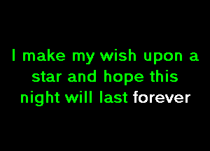 I make my wish upon a

star and hope this
night will last forever