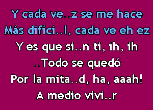 Y cada ve..z se me hace
Mas difici..l, cada ve eh ez
Yes que sin ti, ih, ih
..Todo se quedc')

Por la mita..d, ha, aaah!
A medio vivi..r