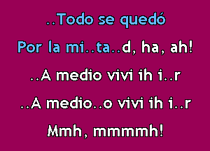 ..Todo se qued6

Por la mi..ta..d, ha, ah!
..A medio V'iV'i ih i..r
..A medio..o Vivi ih i..r

Mmh, mmmmh!