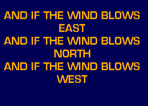 AND IF THE WIND BLOWS
EAST
AND IF THE WIND BLOWS
NORTH
AND IF THE WIND BLOWS
WEST