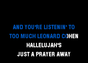 AND YOU'RE LISTEHIH' T0
TOO MUCH LEONARD COHEN
HALLELUJAH'S
JUST A PRAYER AWAY