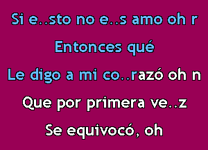 Si e..sto no es amo oh r
Entonces qus'z
Le digo a mi co..raz6 oh n
Que por primera ve..z

Se equivocc'), oh