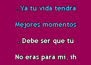 ..Ya tu Vida tendrzEI
Mejores momentos

..Debe ser que tu

No eras para mi, 1h