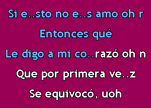 Si e..sto no es amo oh r
Entonces qus'z
Le digo a mi co..raz6 oh n
Que por primera ve..z

Se equivocc'), uoh