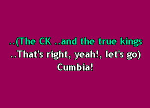 ..(The CK ..and the true kings

..That's right, yeah!, let's go)
Cumbia!