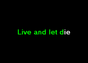 Live and let die