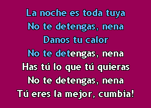 La noche es toda tuya
No te detengas, nena
Danos tu calor
No te detengas, nena
Has tt'l lo que tt'l quieras
No te detengas, nena
TL'I eres la mejor, cumbia!