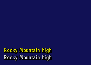 Rocky Mountain high
Rocky Mountain high