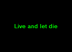 Live and let die