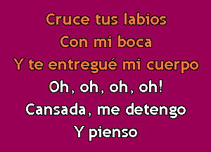 Cruce tus labios
Con mi boca
Y te entregue' mi cuerpo

0h,oh,oh,oh!
Cansada, me detengo
Y pienso