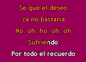 w que el deseo

Ya no bastaria
No,oh,ho,oh,oh
Sufriendo

Por todo el recuerdo