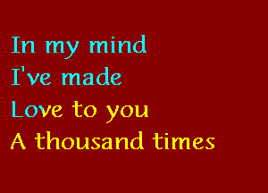 In my mind
I've made

Love to you
A thousand times