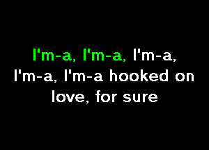 l'm-a, l'm-a, l'm-a,

I'm-a, I'm-a hooked on
love, for sure