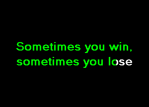 Sometimes you win,

sometimes you lose