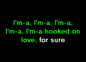 l'm-a, l'm-a, l'm-a,

I'm-a, I'm-a hooked on
love, for sure