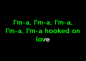 l'm-a, l'm-a, l'm-a,

I'm-a, I'm-a hooked on
love