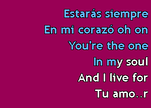 EstarzEIs siempre
En mi corazd oh on
You're the one

In my soul
And I live for
Tu amo..r