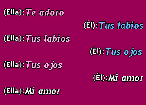 (Ella)ITe adoro
(EDITus labios
(Ella)rTus labios

(El)2Tus ojos

(Ella)2Tus ojos
(EDIMI' amor
(Ella)2Mi amor