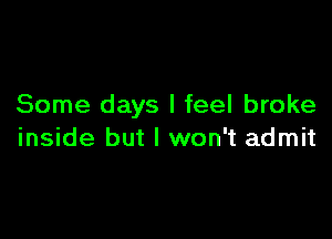 Some days I feel broke

inside but I won't admit