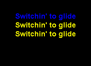 Switchin' to glide
Switchin' to glide

Switchin' to glide