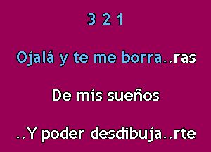 3 2 1
Ojala y te me borra..ras

De mis suefios

..Y poder desdibuja. .rte