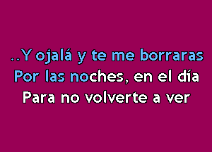 ..Y ojalrEI y te me borraras

Por las noches, en el dia
Para no volverte a ver