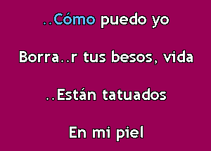 ..C6mo puedo yo

Borra. .r tus besos, Vida

..Estan tatuados

En mi piel