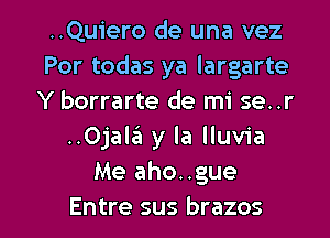 ..Quiero de una vez
Por todas ya largarte
Y borrarte de mi se..r
..Ojala y la lluvia
Me aho..gue

Entre sus brazos l