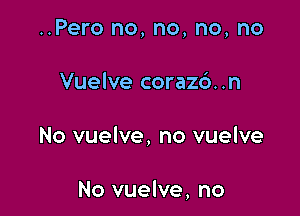 ..Pero no, no, no, no

Vuelve corazo..n

No vuelve, no vuelve

No vuelve, no