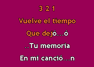 321

Vuelve el tiempo

Que dej6...6
..Tu memoria

En mi cancid...n