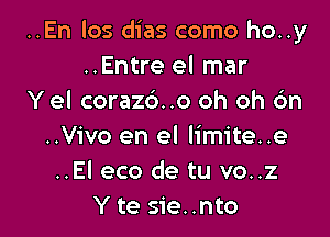 ..En los dias como ho..y
..Entre el mar
Y el coraz6..o oh oh 6n

..Vivo en el limite..e
..El eco de tu vo..z
Y te sie..nto