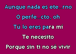 Aunque nada es ete..rno

0 perfe..cto, oh

Tu lo eres para mi

Te necesito

Porque sin ti no SQ, vivir