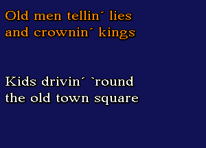 Old men tellin' lies
and crownin' kings

Kids drivin' round
the old town square
