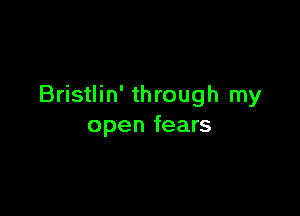 Bristlin' through my

open fears