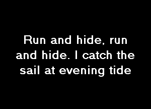 Run and hide, run

and hide. I catch the
sail at evening tide